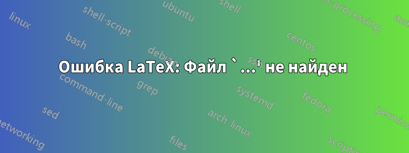 Ошибка LaTeX: Файл `...' не найден