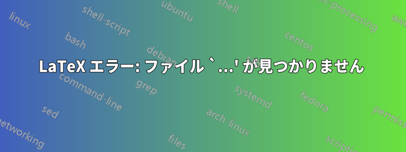 LaTeX エラー: ファイル `...' が見つかりません