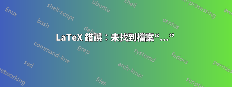 LaTeX 錯誤：未找到檔案“...”