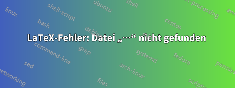 LaTeX-Fehler: Datei „…“ nicht gefunden