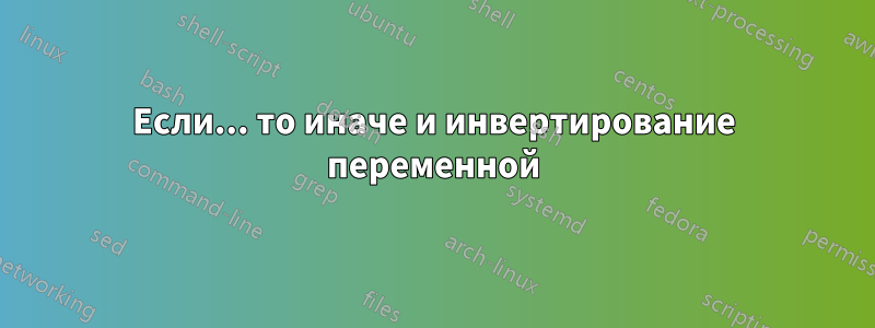 Если... то иначе и инвертирование переменной