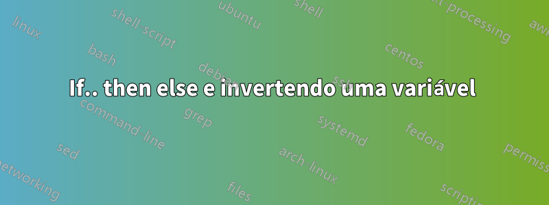 If.. then else e invertendo uma variável