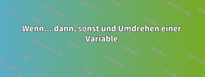 Wenn... dann, sonst und Umdrehen einer Variable