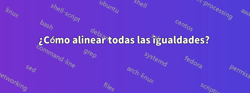 ¿Cómo alinear todas las igualdades?