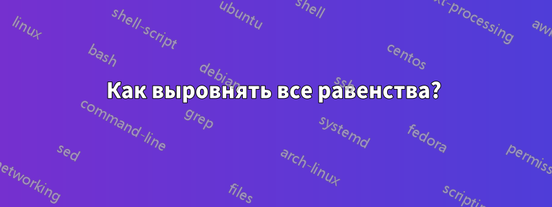 Как выровнять все равенства?