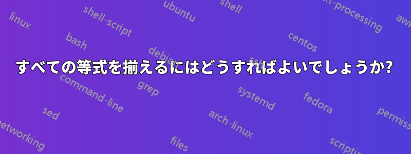 すべての等式を揃えるにはどうすればよいでしょうか?