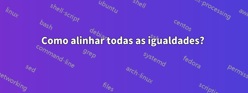 Como alinhar todas as igualdades?