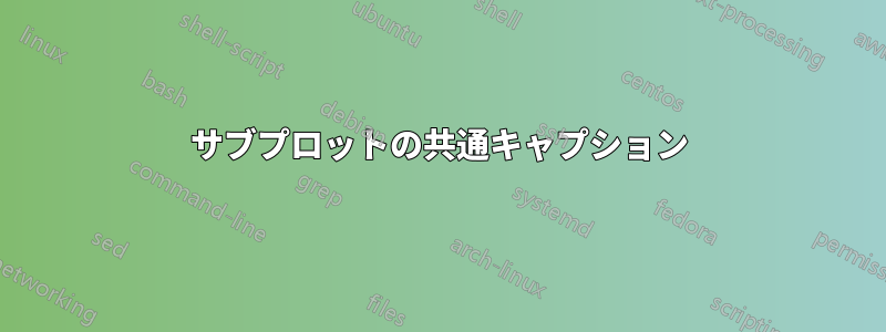 サブプロットの共通キャプション