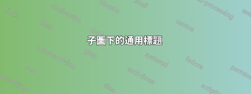 子圖下的通用標題