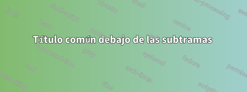 Título común debajo de las subtramas