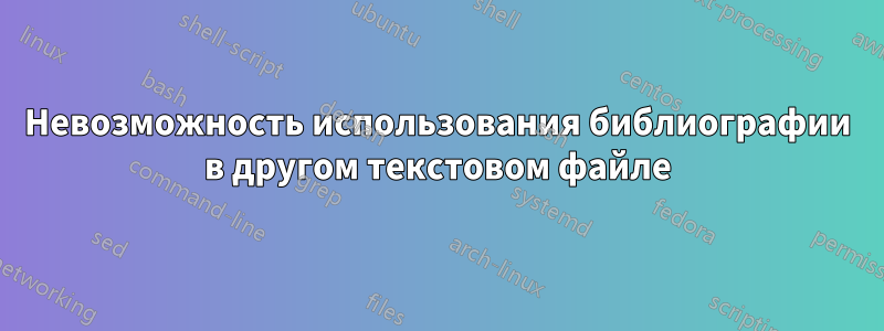 Невозможность использования библиографии в другом текстовом файле