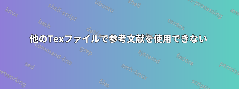 他のTexファイルで参考文献を使用できない