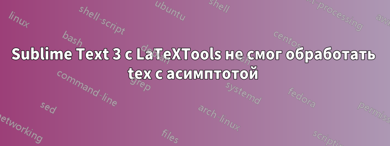 Sublime Text 3 с LaTeXTools не смог обработать tex с асимптотой