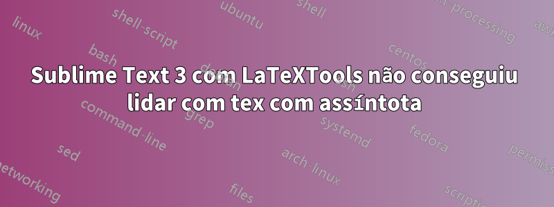 Sublime Text 3 com LaTeXTools não conseguiu lidar com tex com assíntota