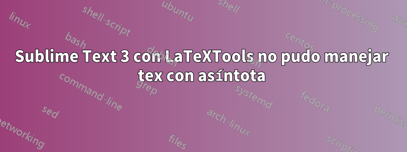 Sublime Text 3 con LaTeXTools no pudo manejar tex con asíntota