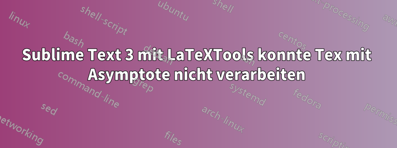 Sublime Text 3 mit LaTeXTools konnte Tex mit Asymptote nicht verarbeiten