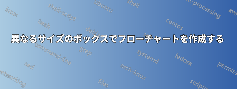 異なるサイズのボックスでフローチャートを作成する