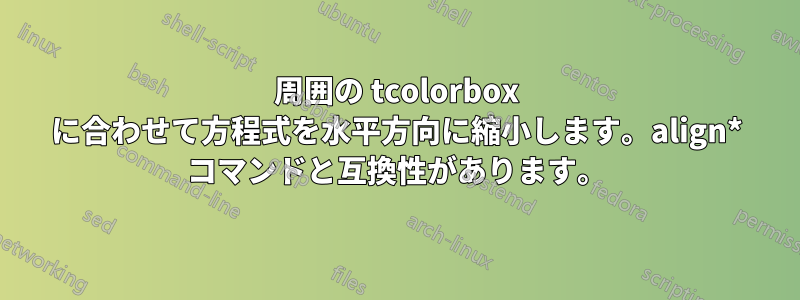 周囲の tcolorbox に合わせて方程式を水平方向に縮小します。align* コマンドと互換性があります。