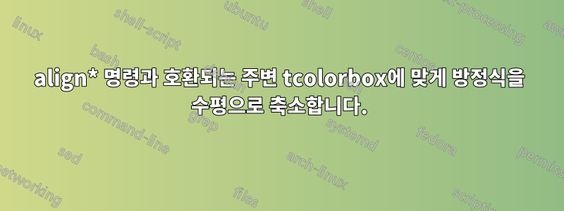 align* 명령과 호환되는 주변 tcolorbox에 맞게 방정식을 수평으로 축소합니다.