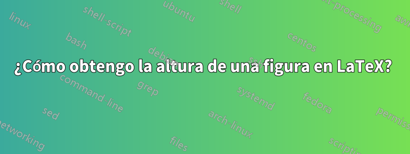 ¿Cómo obtengo la altura de una figura en LaTeX?