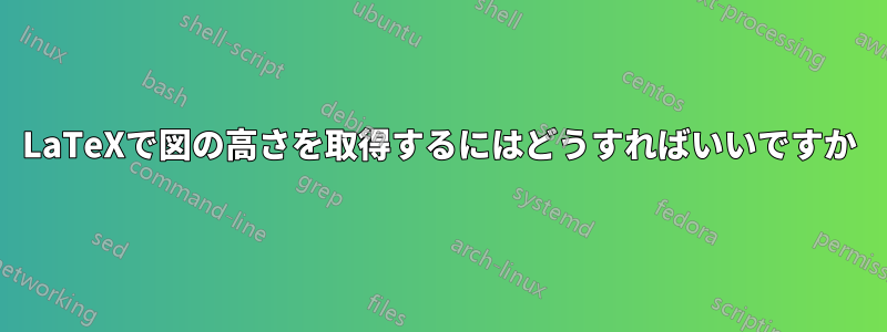 LaTeXで図の高さを取得するにはどうすればいいですか