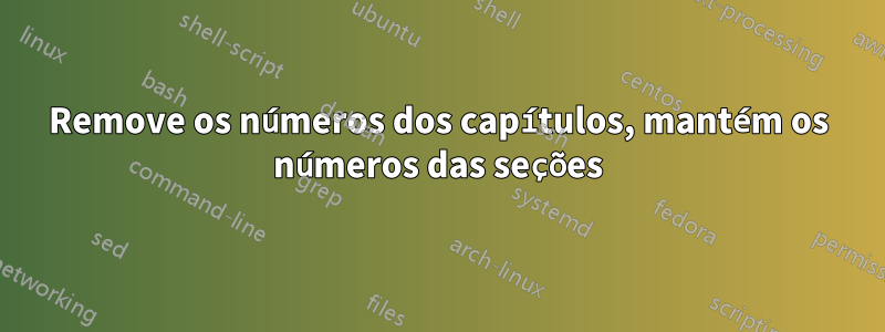 Remove os números dos capítulos, mantém os números das seções