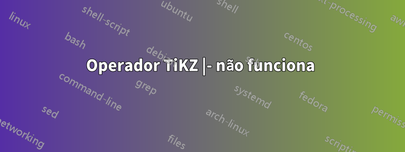 Operador TiKZ |- não funciona