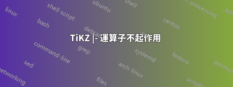 TiKZ |- 運算子不起作用