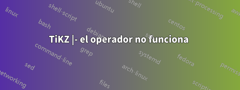 TiKZ |- el operador no funciona