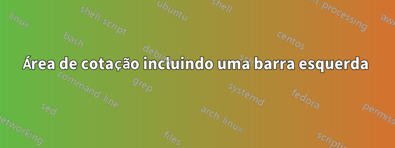 Área de cotação incluindo uma barra esquerda