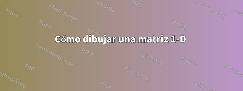 Cómo dibujar una matriz 1-D