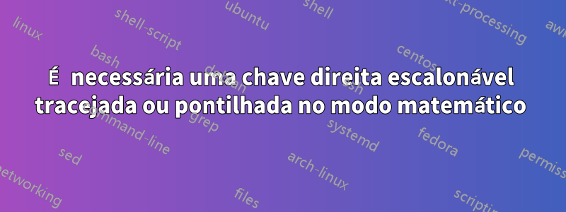 É necessária uma chave direita escalonável tracejada ou pontilhada no modo matemático