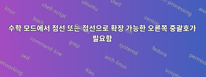 수학 모드에서 점선 또는 점선으로 확장 가능한 오른쪽 중괄호가 필요함