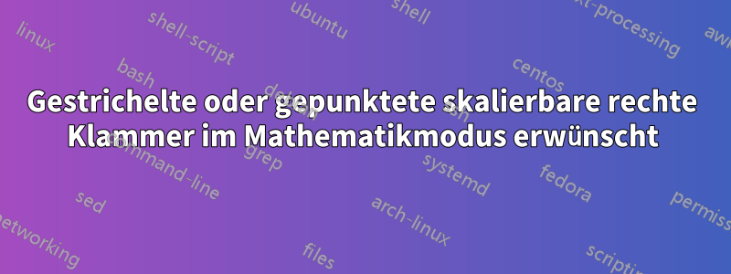 Gestrichelte oder gepunktete skalierbare rechte Klammer im Mathematikmodus erwünscht