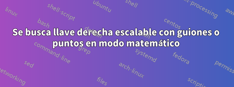 Se busca llave derecha escalable con guiones o puntos en modo matemático