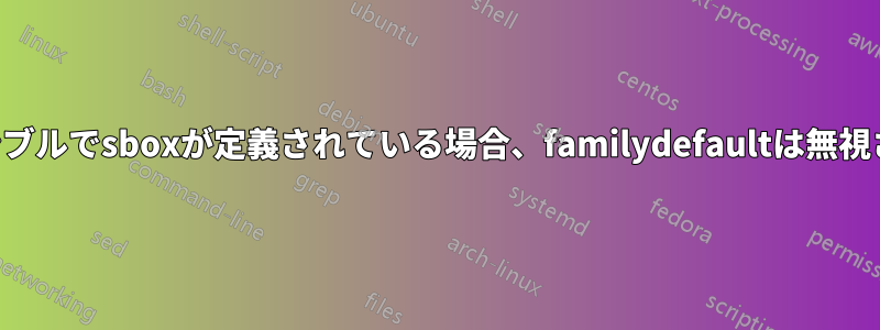 プリアンブルでsboxが定義されている場合、familydefaultは無視されます