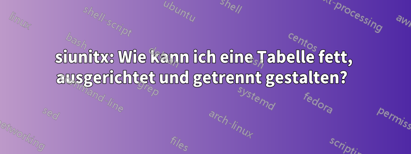 siunitx: Wie kann ich eine Tabelle fett, ausgerichtet und getrennt gestalten? 