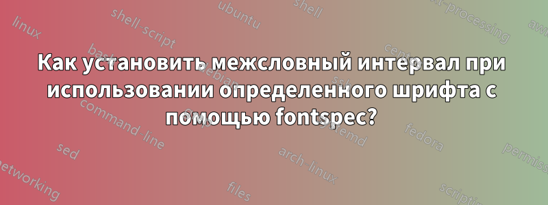 Как установить межсловный интервал при использовании определенного шрифта с помощью fontspec?