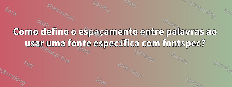 Como defino o espaçamento entre palavras ao usar uma fonte específica com fontspec?