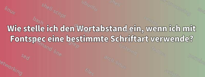 Wie stelle ich den Wortabstand ein, wenn ich mit Fontspec eine bestimmte Schriftart verwende?