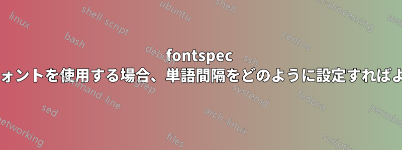 fontspec で特定のフォントを使用する場合、単語間隔をどのように設定すればよいですか?