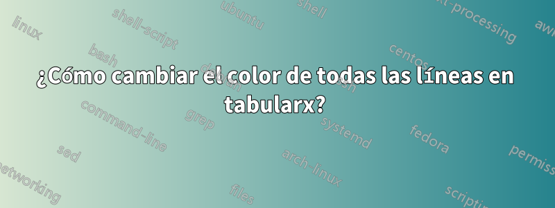 ¿Cómo cambiar el color de todas las líneas en tabularx?