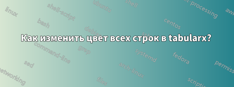 Как изменить цвет всех строк в tabularx?