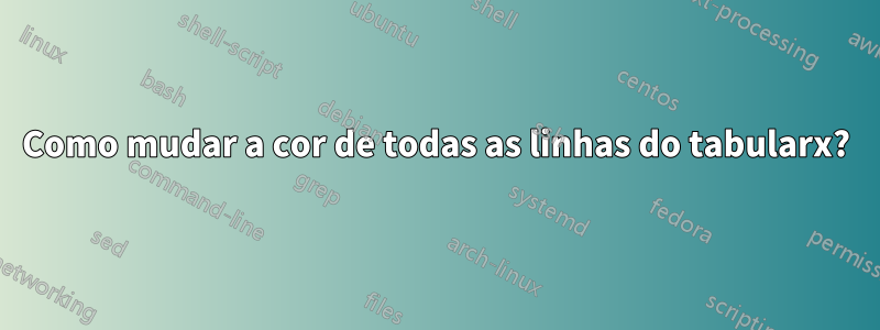 Como mudar a cor de todas as linhas do tabularx?