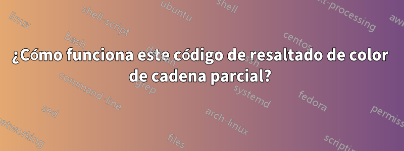 ¿Cómo funciona este código de resaltado de color de cadena parcial?