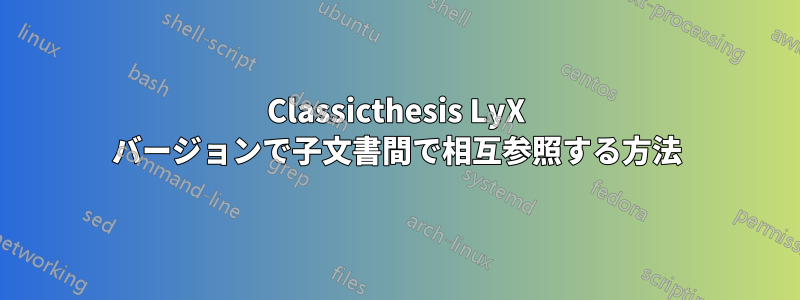 Classicthesis LyX バージョンで子文書間で相互参照する方法