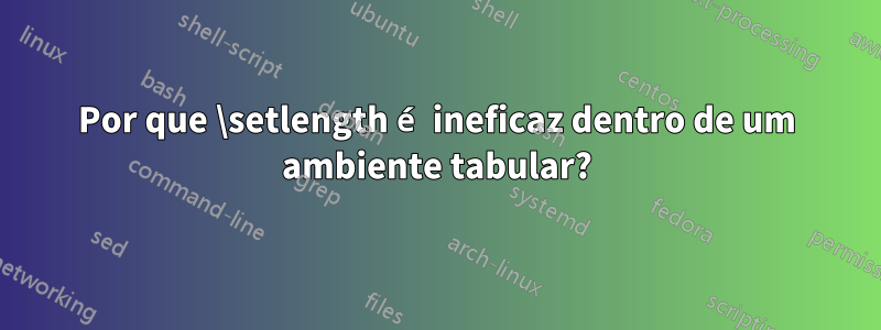 Por que \setlength é ineficaz dentro de um ambiente tabular?