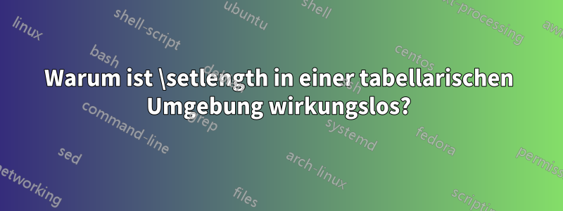 Warum ist \setlength in einer tabellarischen Umgebung wirkungslos?