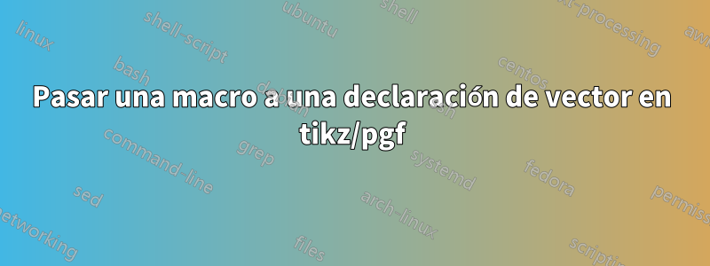 Pasar una macro a una declaración de vector en tikz/pgf