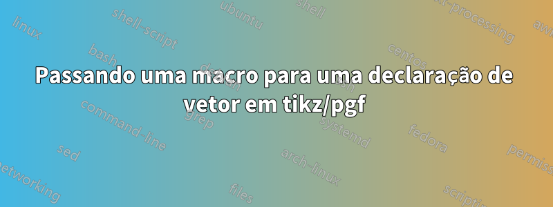 Passando uma macro para uma declaração de vetor em tikz/pgf